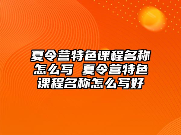 夏令營特色課程名稱怎么寫 夏令營特色課程名稱怎么寫好