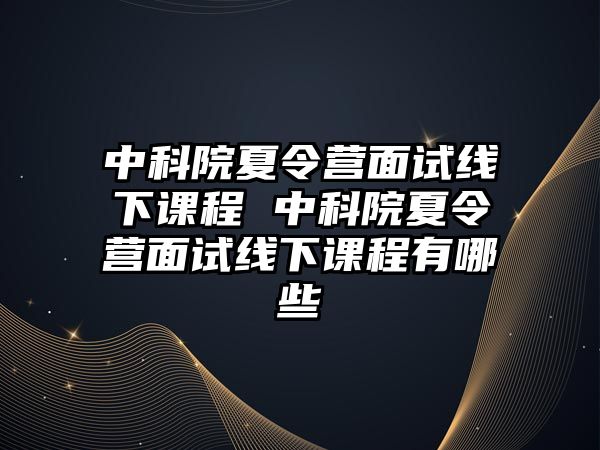 中科院夏令營面試線下課程 中科院夏令營面試線下課程有哪些