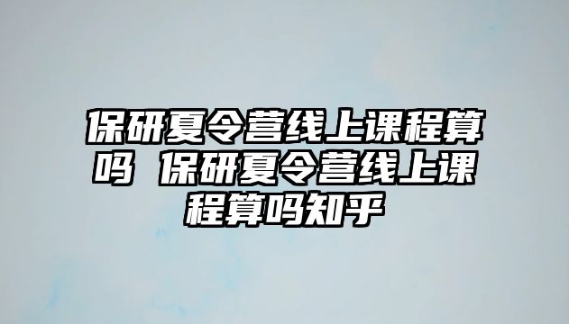 保研夏令營線上課程算嗎 保研夏令營線上課程算嗎知乎