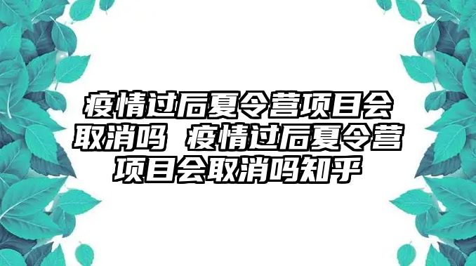 疫情過后夏令營項目會取消嗎 疫情過后夏令營項目會取消嗎知乎