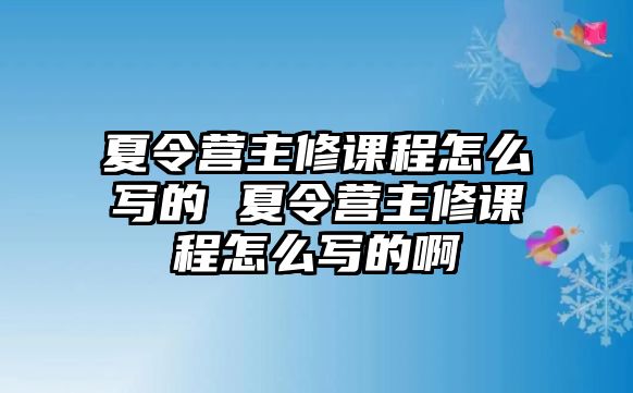 夏令營主修課程怎么寫的 夏令營主修課程怎么寫的啊