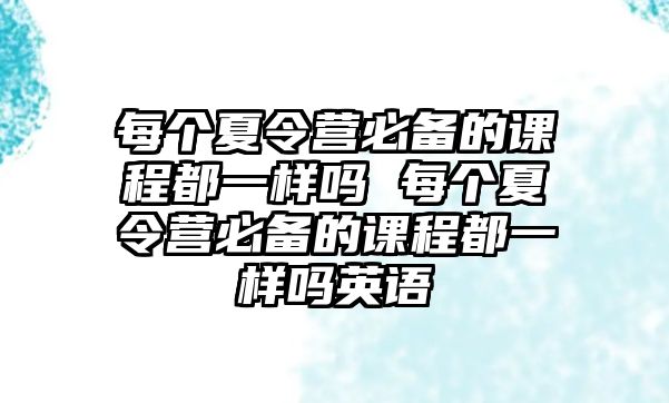 每個夏令營必備的課程都一樣嗎 每個夏令營必備的課程都一樣嗎英語