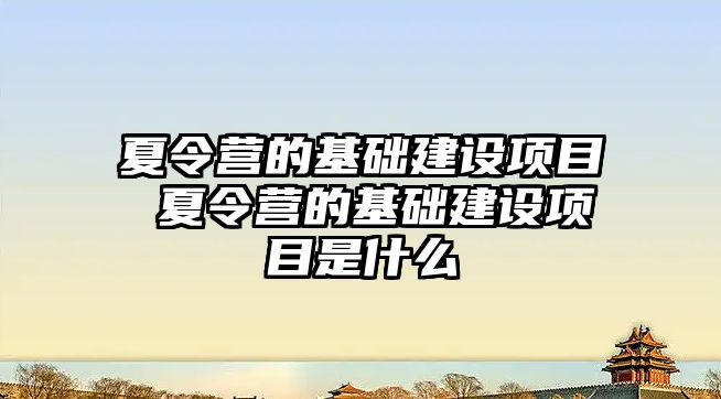 夏令營的基礎建設項目 夏令營的基礎建設項目是什么