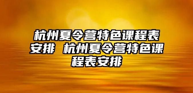 杭州夏令營特色課程表安排 杭州夏令營特色課程表安排