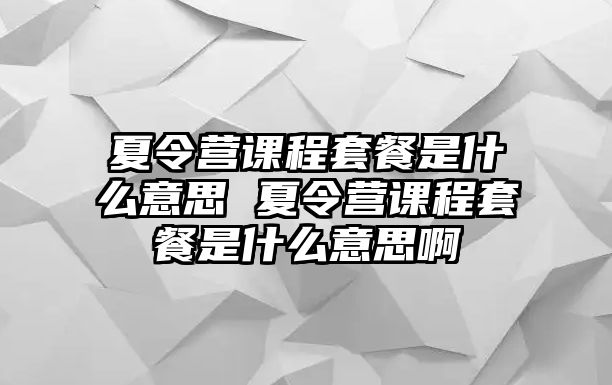 夏令營課程套餐是什么意思 夏令營課程套餐是什么意思啊