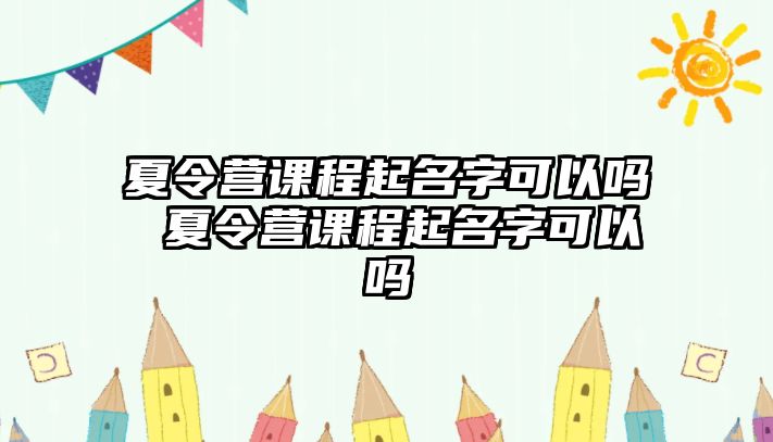 夏令營課程起名字可以嗎 夏令營課程起名字可以嗎