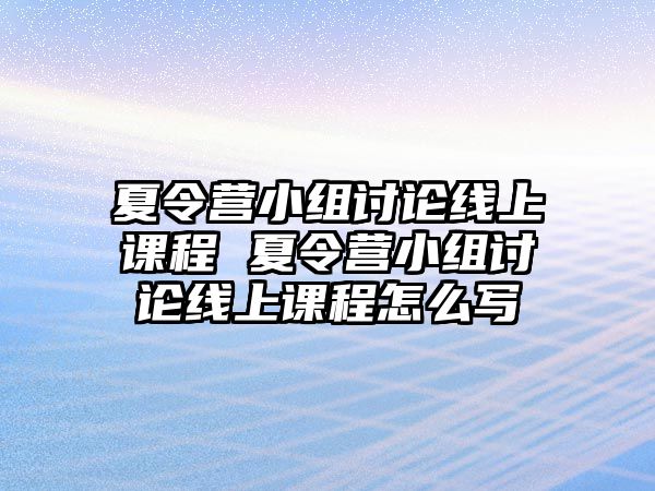 夏令營小組討論線上課程 夏令營小組討論線上課程怎么寫