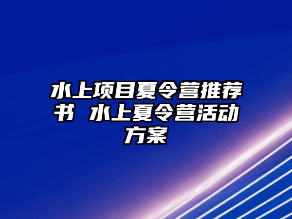 水上項目夏令營推薦書 水上夏令營活動方案