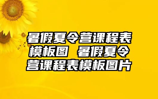 暑假夏令營(yíng)課程表模板圖 暑假夏令營(yíng)課程表模板圖片