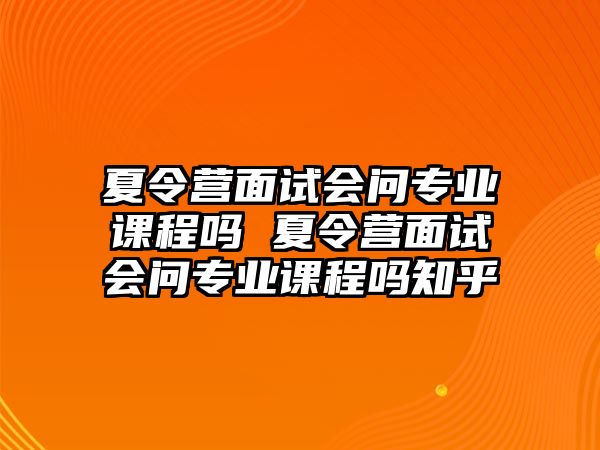 夏令營面試會問專業(yè)課程嗎 夏令營面試會問專業(yè)課程嗎知乎