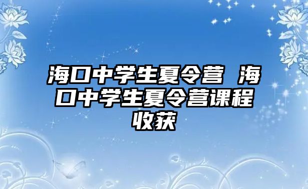 海口中學生夏令營 海口中學生夏令營課程收獲