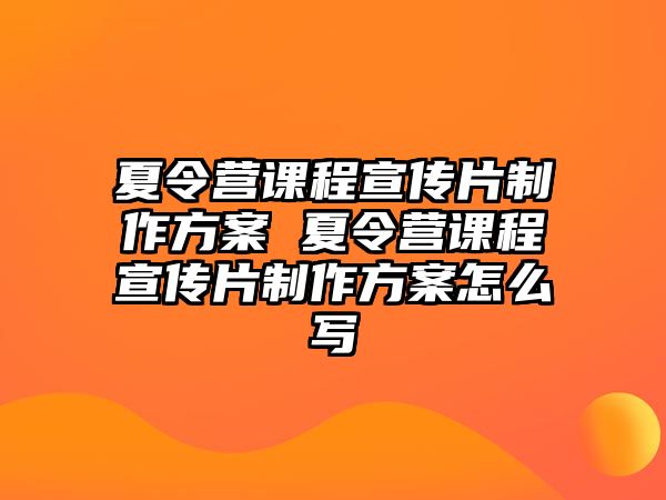 夏令營課程宣傳片制作方案 夏令營課程宣傳片制作方案怎么寫