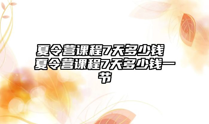 夏令營課程7天多少錢 夏令營課程7天多少錢一節