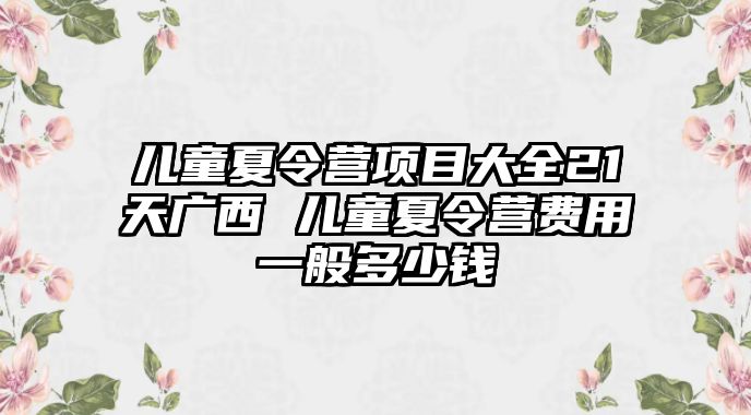 兒童夏令營項目大全21天廣西 兒童夏令營費用一般多少錢