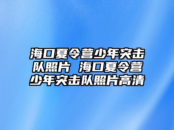 海口夏令營少年突擊隊照片 海口夏令營少年突擊隊照片高清