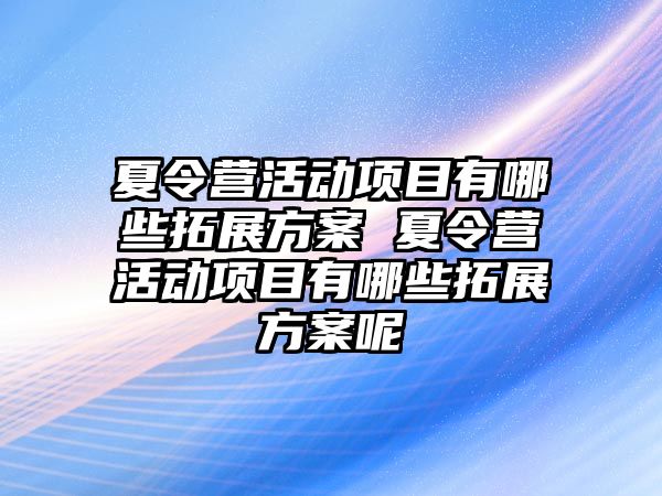 夏令營活動項目有哪些拓展方案 夏令營活動項目有哪些拓展方案呢