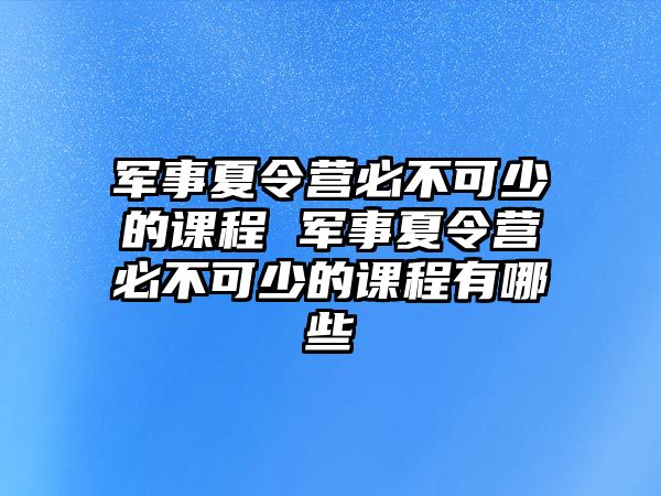 軍事夏令營必不可少的課程 軍事夏令營必不可少的課程有哪些