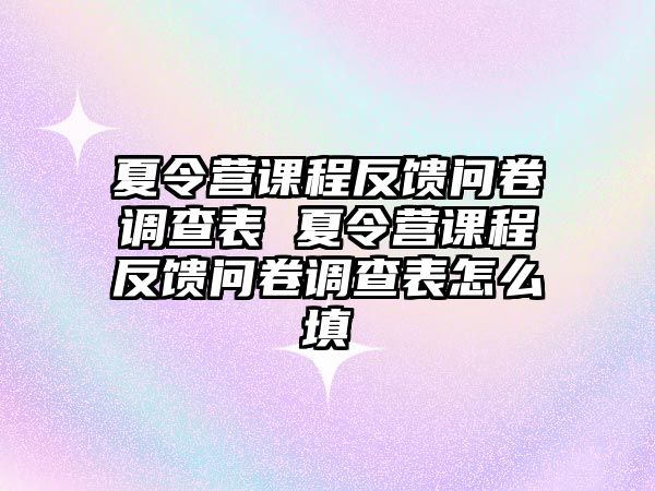 夏令營(yíng)課程反饋問(wèn)卷調(diào)查表 夏令營(yíng)課程反饋問(wèn)卷調(diào)查表怎么填