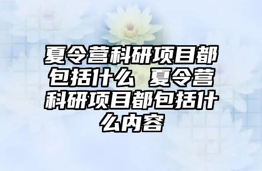 夏令營科研項目都包括什么 夏令營科研項目都包括什么內(nèi)容