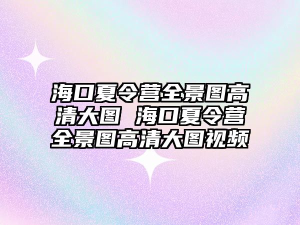 海口夏令營全景圖高清大圖 海口夏令營全景圖高清大圖視頻