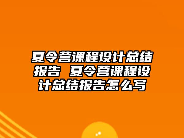 夏令營課程設計總結報告 夏令營課程設計總結報告怎么寫