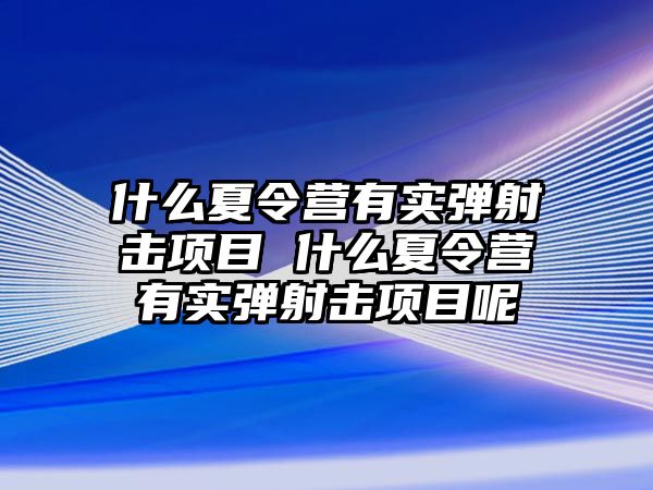 什么夏令營有實彈射擊項目 什么夏令營有實彈射擊項目呢