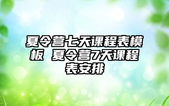 夏令營七天課程表模板 夏令營7天課程表安排