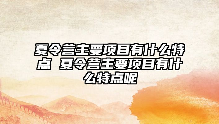 夏令營(yíng)主要項(xiàng)目有什么特點(diǎn) 夏令營(yíng)主要項(xiàng)目有什么特點(diǎn)呢