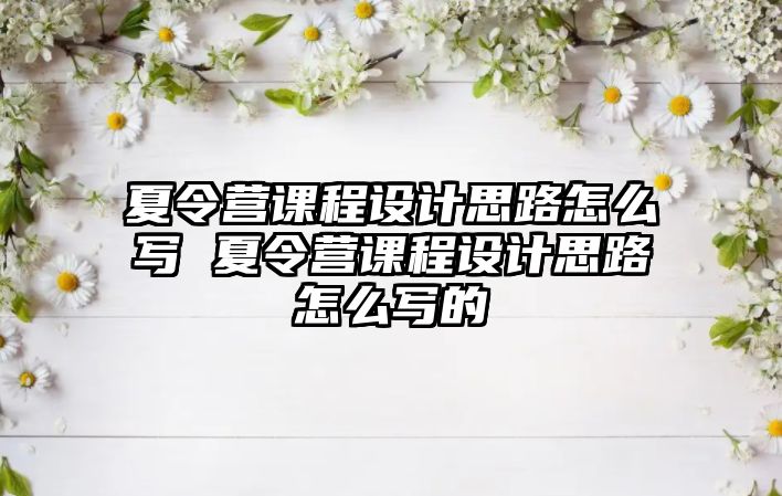 夏令營課程設計思路怎么寫 夏令營課程設計思路怎么寫的