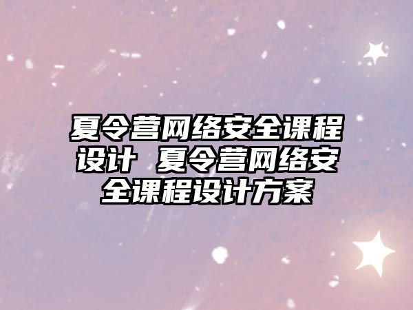 夏令營網絡安全課程設計 夏令營網絡安全課程設計方案