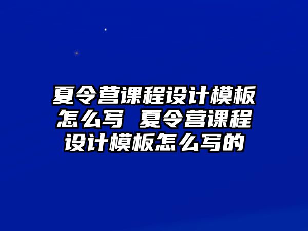 夏令營課程設計模板怎么寫 夏令營課程設計模板怎么寫的