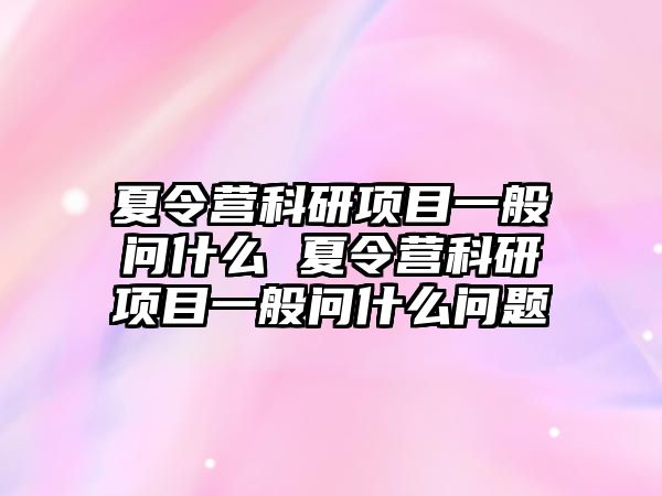 夏令營科研項目一般問什么 夏令營科研項目一般問什么問題