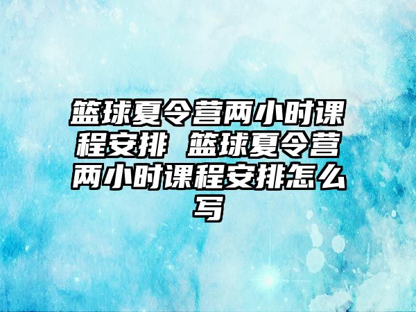 籃球夏令營兩小時課程安排 籃球夏令營兩小時課程安排怎么寫