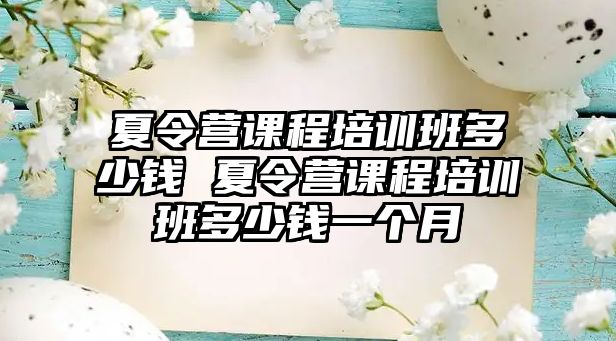 夏令營課程培訓班多少錢 夏令營課程培訓班多少錢一個月