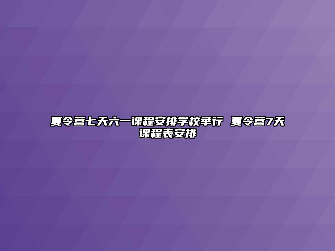 夏令營七天六一課程安排學校舉行 夏令營7天課程表安排