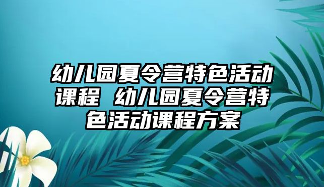 幼兒園夏令營特色活動課程 幼兒園夏令營特色活動課程方案