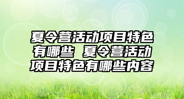 夏令營活動項目特色有哪些 夏令營活動項目特色有哪些內容