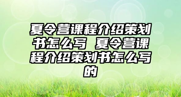 夏令營(yíng)課程介紹策劃書怎么寫 夏令營(yíng)課程介紹策劃書怎么寫的