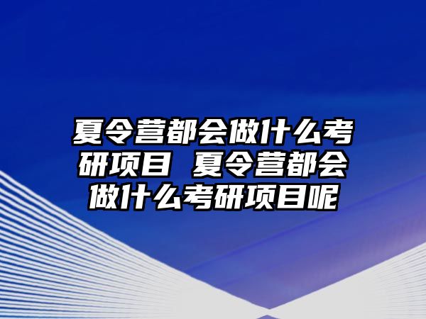 夏令營都會做什么考研項目 夏令營都會做什么考研項目呢