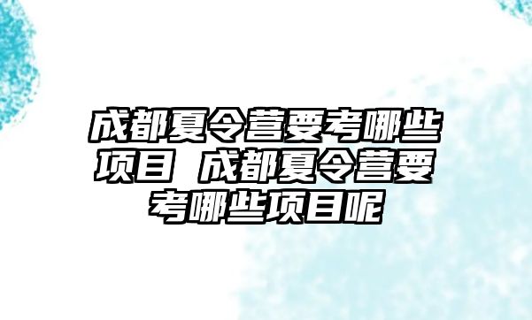 成都夏令營要考哪些項目 成都夏令營要考哪些項目呢