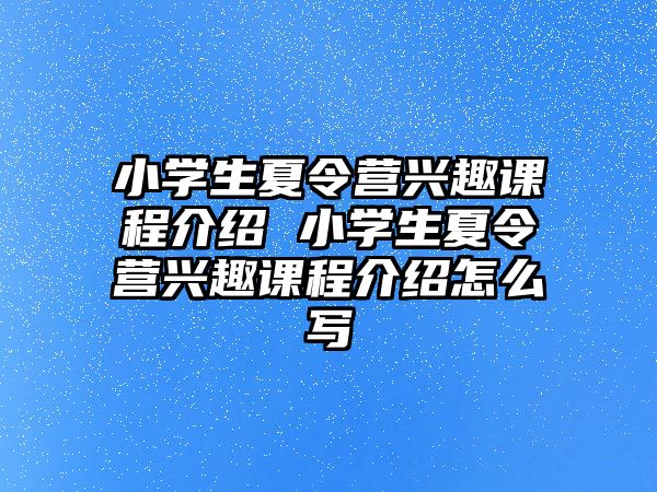 小學(xué)生夏令營(yíng)興趣課程介紹 小學(xué)生夏令營(yíng)興趣課程介紹怎么寫(xiě)