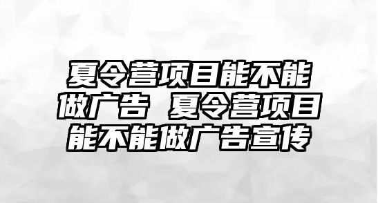 夏令營項目能不能做廣告 夏令營項目能不能做廣告宣傳