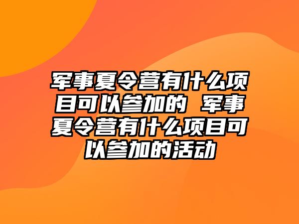 軍事夏令營有什么項目可以參加的 軍事夏令營有什么項目可以參加的活動