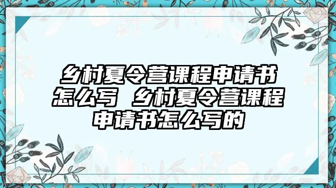 鄉(xiāng)村夏令營(yíng)課程申請(qǐng)書(shū)怎么寫(xiě) 鄉(xiāng)村夏令營(yíng)課程申請(qǐng)書(shū)怎么寫(xiě)的