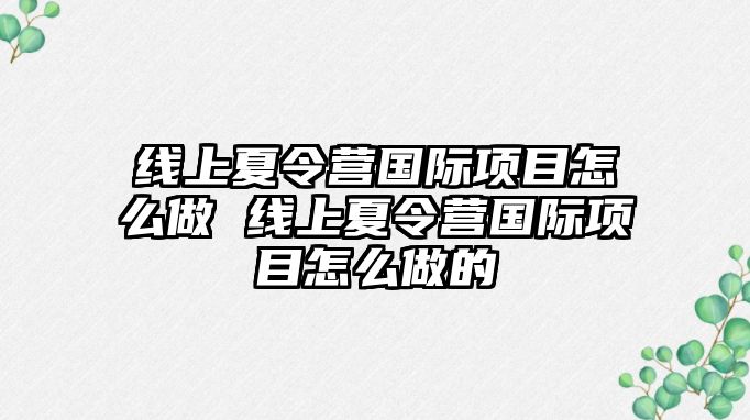 線上夏令營國際項目怎么做 線上夏令營國際項目怎么做的