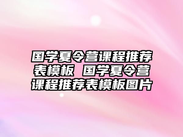 國(guó)學(xué)夏令營(yíng)課程推薦表模板 國(guó)學(xué)夏令營(yíng)課程推薦表模板圖片