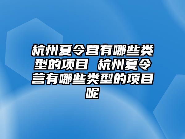 杭州夏令營有哪些類型的項目 杭州夏令營有哪些類型的項目呢