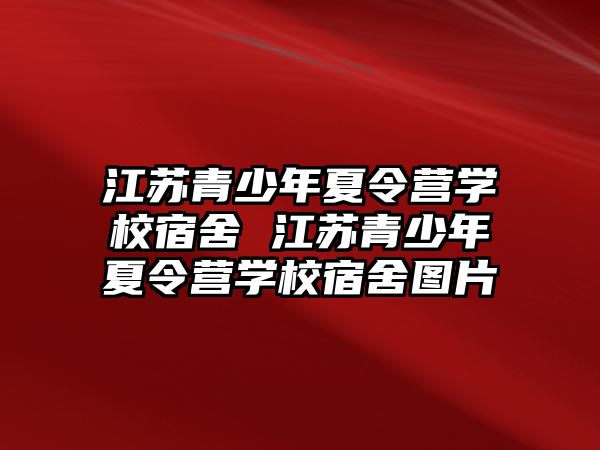 江蘇青少年夏令營學(xué)校宿舍 江蘇青少年夏令營學(xué)校宿舍圖片