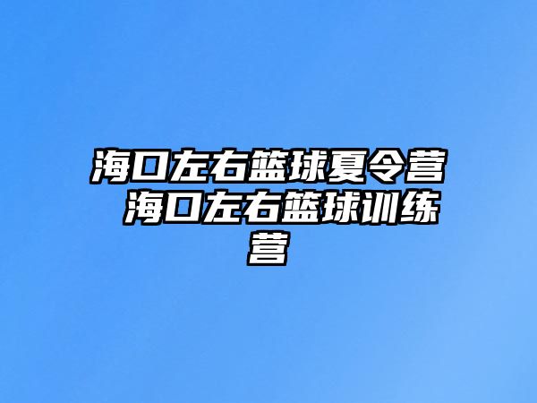 海口左右籃球夏令營 海口左右籃球訓練營