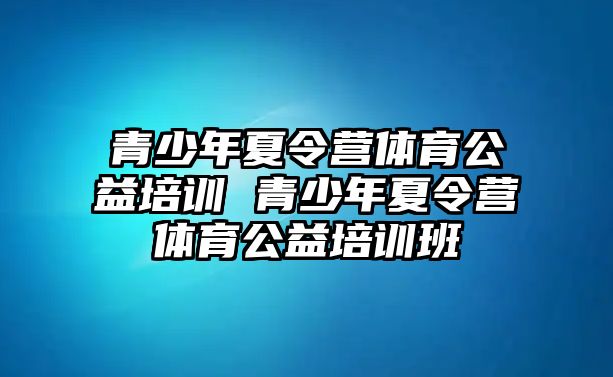 青少年夏令營體育公益培訓 青少年夏令營體育公益培訓班